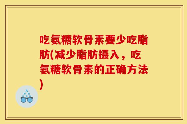 吃氨糖软骨素要少吃脂肪(减少脂肪摄入，吃氨糖软骨素的正确方法)