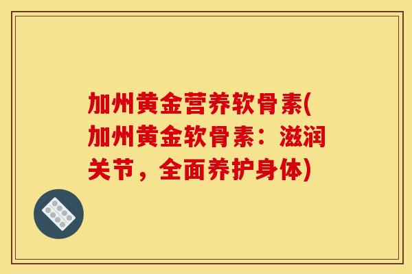 加州黄金营养软骨素(加州黄金软骨素:滋润关节,全面养护身体) 加州黄金营养软骨素(加州黄金软骨素:滋润关节,全面养护身体)