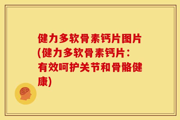 健力多软骨素钙片图片(健力多软骨素钙片:有效呵护关节和骨骼健康) 健力多软骨素钙片图片(健力多软骨素钙片:有效呵护关节和骨骼健康)