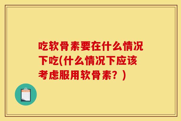 吃软骨素要在什么情况下吃(什么情况下应该考虑服用软骨素？)