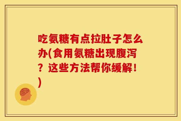 吃氨糖有点拉肚子怎么办(食用氨糖出现?这些方法帮你缓解!) 吃氨糖有点拉肚子怎么办(食用氨糖出现?这些方法帮你缓解!)