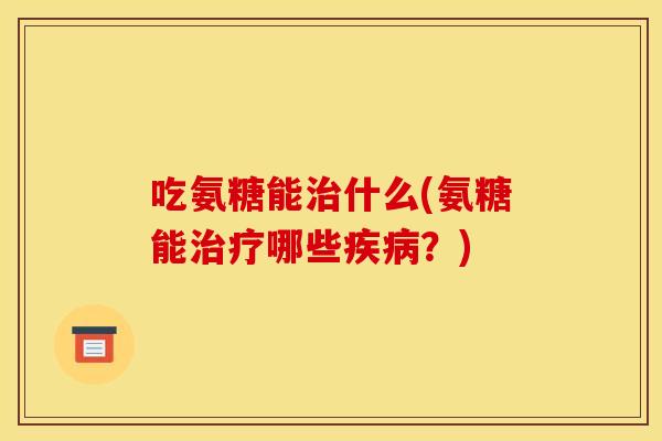 吃氨糖能什么(氨糖能哪些?) 吃氨糖能什么(氨糖能哪些?)