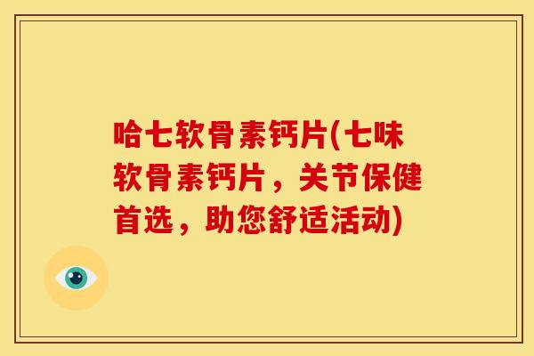 哈七软骨素钙片(七味软骨素钙片，关节保健首选，助您舒适活动)