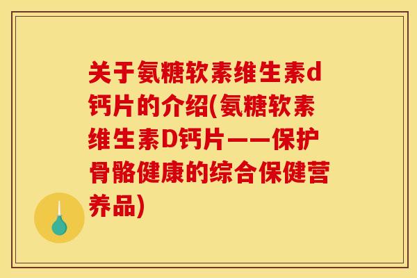 关于氨糖软素维生素d钙片的介绍(氨糖软素维生素D钙片——保护骨骼健康的综合保健营养品) 关于氨糖软素维生素d钙片的介绍(氨糖软素维生素D钙片——保护骨骼健康的综合保健营养品)