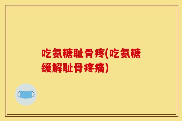 吃氨糖耻骨疼(吃氨糖缓解耻骨) 吃氨糖耻骨疼(吃氨糖缓解耻骨)