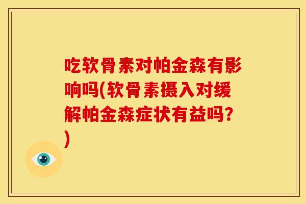吃软骨素对帕金森有影响吗(软骨素摄入对缓解帕金森症状有益吗？)