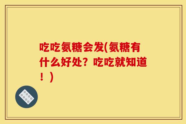 吃吃氨糖会发(氨糖有什么好处？吃吃就知道！)