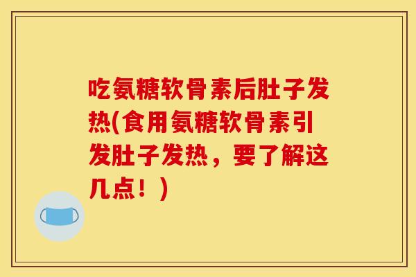 吃氨糖软骨素后肚子发热(食用氨糖软骨素引发肚子发热,要了解这几点!) 吃氨糖软骨素后肚子发热(食用氨糖软骨素引发肚子发热,要了解这几点!)