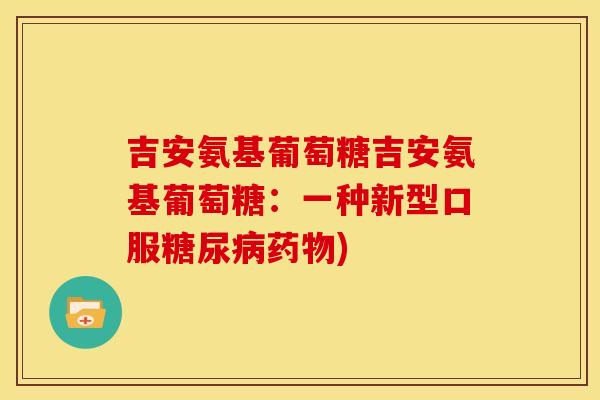吉安氨基葡萄糖吉安氨基葡萄糖：一种新型口服)