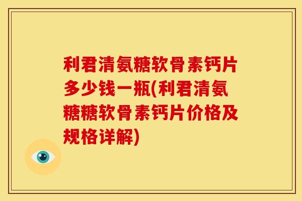 利君清氨糖软骨素钙片多少钱一瓶(利君清氨糖糖软骨素钙片价格及规格详解)