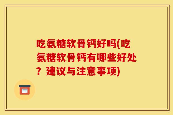 吃氨糖软骨钙好吗(吃氨糖软骨钙有哪些好处？建议与注意事项)