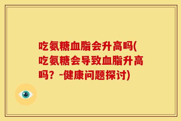 吃氨糖会升高吗(吃氨糖会导致升高吗?-健康问题探讨) 吃氨糖会升高吗(吃氨糖会导致升高吗?-健康问题探讨)