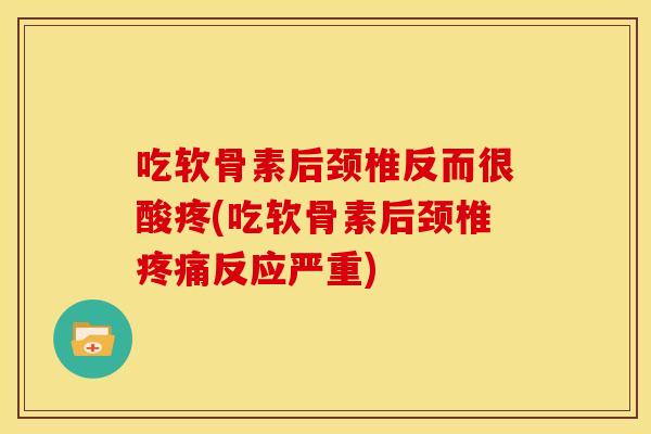 吃软骨素后颈椎反而很酸疼(吃软骨素后颈椎反应严重) 吃软骨素后颈椎反而很酸疼(吃软骨素后颈椎反应严重)