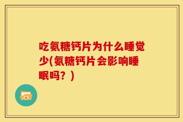 吃氨糖钙片为什么睡觉少(氨糖钙片会影响吗?) 吃氨糖钙片为什么睡觉少(氨糖钙片会影响吗?)
