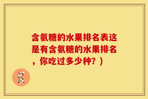 含氨糖的水果排名表这是有含氨糖的水果排名，你吃过多少种？)