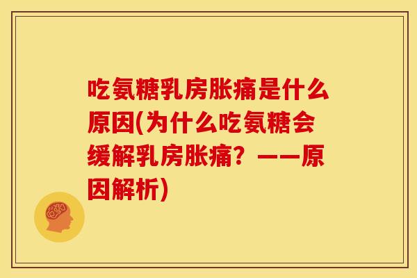 吃氨糖乳房胀痛是什么原因(为什么吃氨糖会缓解乳房胀痛?——原因解析) 吃氨糖乳房胀痛是什么原因(为什么吃氨糖会缓解乳房胀痛?——原因解析)
