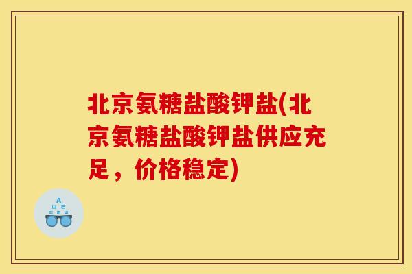 北京氨糖盐酸钾盐(北京氨糖盐酸钾盐供应充足,价格稳定) 北京氨糖盐酸钾盐(北京氨糖盐酸钾盐供应充足,价格稳定)
