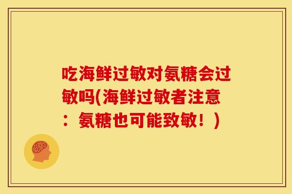 吃海鲜对氨糖会吗(海鲜者注意：氨糖也可能致敏！)