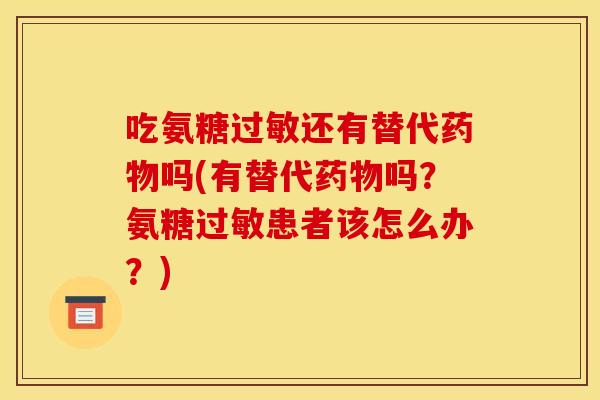吃氨糖还有替代吗(有替代吗?氨糖患者该怎么办?) 吃氨糖还有替代吗(有替代吗?氨糖患者该怎么办?)