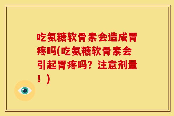 吃氨糖软骨素会造成胃疼吗(吃氨糖软骨素会引起胃疼吗?注意剂量!) 吃氨糖软骨素会造成胃疼吗(吃氨糖软骨素会引起胃疼吗?注意剂量!)