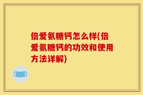 倍爱氨糖钙怎么样(倍爱氨糖钙的功效和使用方法详解)