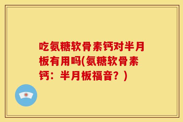 吃氨糖软骨素钙对有用吗(氨糖软骨素钙：福音？)