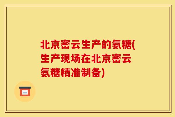 北京密云生产的氨糖(生产现场在北京密云 氨糖精准制备)
