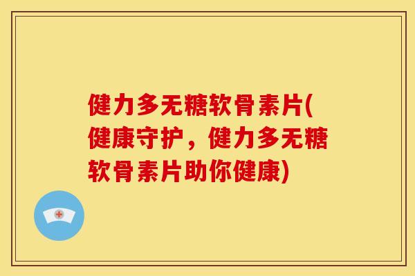 健力多无糖软骨素片(健康守护,健力多无糖软骨素片助你健康) 健力多无糖软骨素片(健康守护,健力多无糖软骨素片助你健康)
