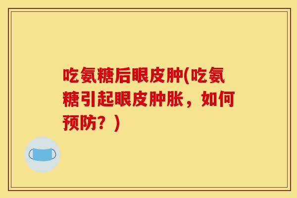 吃氨糖后眼皮肿(吃氨糖引起眼皮，如何？)
