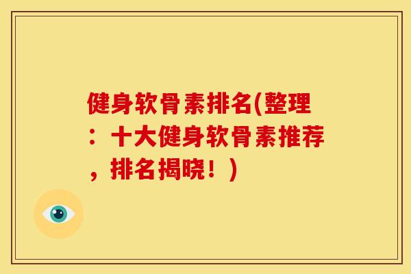 健身软骨素排名(整理：十大健身软骨素推荐，排名揭晓！)