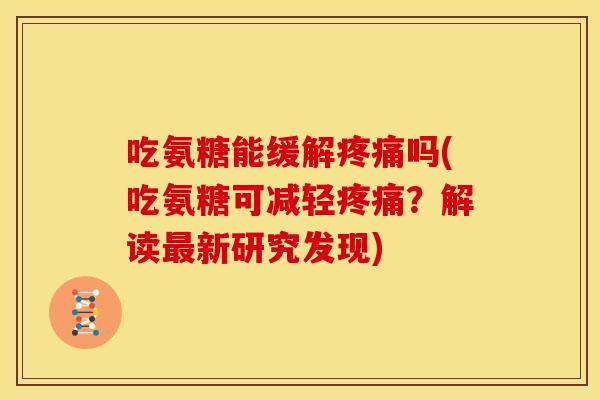 吃氨糖能缓解吗(吃氨糖可减轻?解读新研究发现) 吃氨糖能缓解吗(吃氨糖可减轻?解读新研究发现)