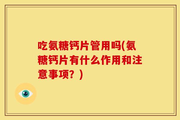 吃氨糖钙片管用吗(氨糖钙片有什么作用和注意事项?) 吃氨糖钙片管用吗(氨糖钙片有什么作用和注意事项?)