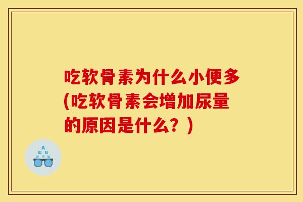 吃软骨素为什么小便多(吃软骨素会增加尿量的原因是什么?) 吃软骨素为什么小便多(吃软骨素会增加尿量的原因是什么?)