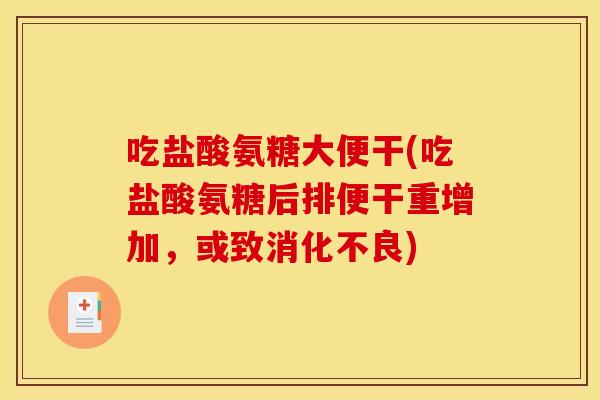 吃盐酸氨糖大便干(吃盐酸氨糖后排便干重增加，或致)