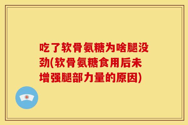 吃了软骨氨糖为啥腿没劲(软骨氨糖食用后未增强腿部力量的原因) 吃了软骨氨糖为啥腿没劲(软骨氨糖食用后未增强腿部力量的原因)