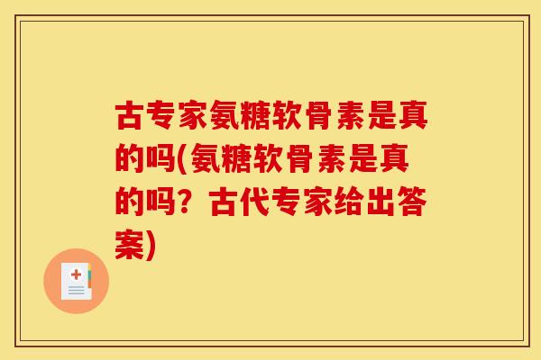 古专家氨糖软骨素是真的吗(氨糖软骨素是真的吗?古代专家给出答案) 古专家氨糖软骨素是真的吗(氨糖软骨素是真的吗?古代专家给出答案)
