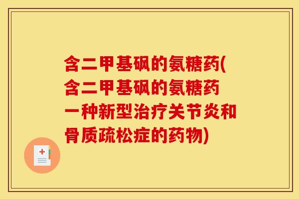 含二甲基砜的氨糖药(含二甲基砜的氨糖药 一种新型和症的) 含二甲基砜的氨糖药(含二甲基砜的氨糖药 一种新型和症的)
