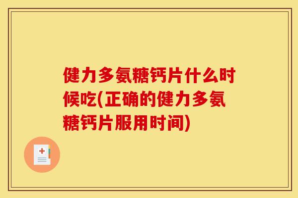 健力多氨糖钙片什么时候吃(正确的健力多氨糖钙片服用时间)