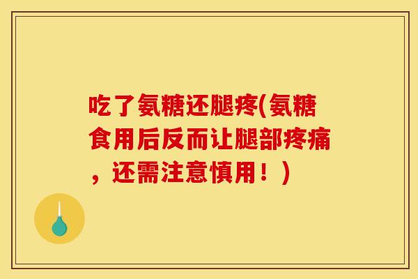 吃了氨糖还腿疼(氨糖食用后反而让腿部,还需注意慎用!) 吃了氨糖还腿疼(氨糖食用后反而让腿部,还需注意慎用!)