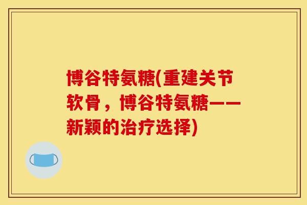 博谷特氨糖(重建关节软骨，博谷特氨糖——新颖的选择)