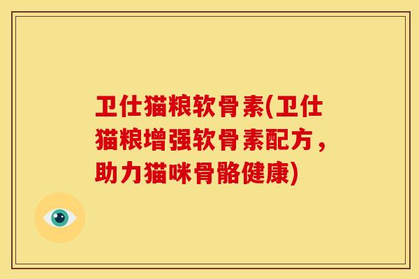 卫仕猫粮软骨素(卫仕猫粮增强软骨素配方，助力猫咪骨骼健康)