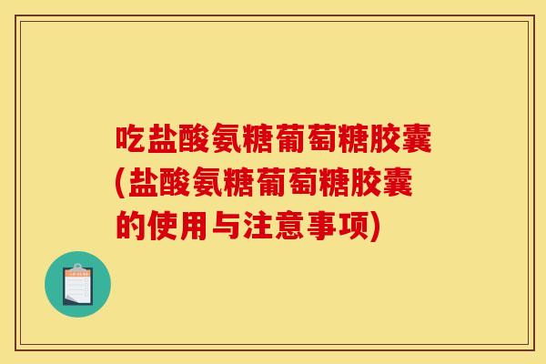 吃盐酸氨糖葡萄糖胶囊(盐酸氨糖葡萄糖胶囊的使用与注意事项)