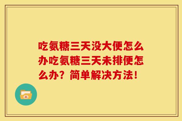 吃氨糖三天没大便怎么办吃氨糖三天未排便怎么办？简单解决方法！