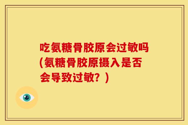 吃氨糖骨胶原会吗(氨糖骨胶原摄入是否会导致？)