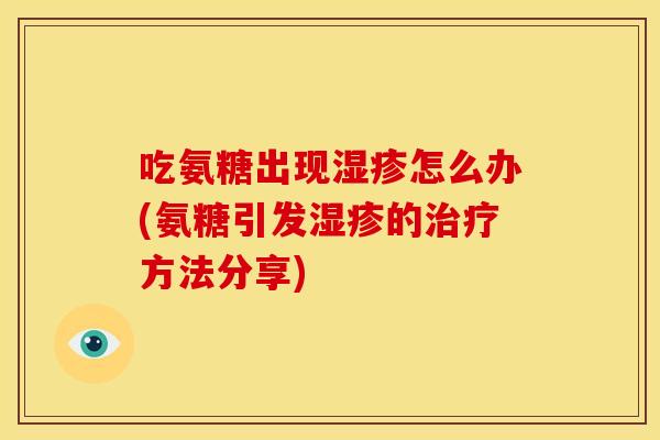吃氨糖出现怎么办(氨糖引发的方法分享)