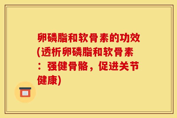 卵磷脂和软骨素的功效(透析卵磷脂和软骨素:强健骨骼,促进关节健康) 卵磷脂和软骨素的功效(透析卵磷脂和软骨素:强健骨骼,促进关节健康)