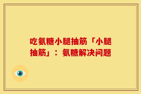 吃氨糖小腿抽筋「小腿抽筋」:氨糖解决问题 吃氨糖小腿抽筋「小腿抽筋」:氨糖解决问题
