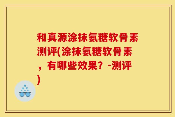 和真源涂抹氨糖软骨素测评(涂抹氨糖软骨素,有哪些效果?-测评) 和真源涂抹氨糖软骨素测评(涂抹氨糖软骨素,有哪些效果?-测评)