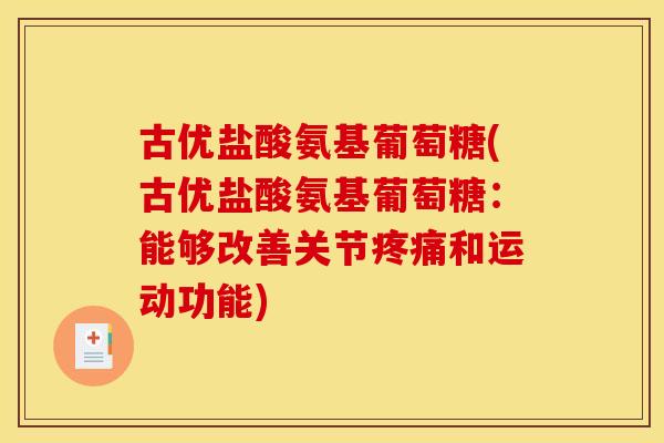 古优盐酸氨基葡萄糖(古优盐酸氨基葡萄糖:能够改善关节和运动功能) 古优盐酸氨基葡萄糖(古优盐酸氨基葡萄糖:能够改善关节和运动功能)