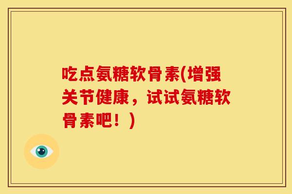 吃点氨糖软骨素(增强关节健康,试试氨糖软骨素吧!) 吃点氨糖软骨素(增强关节健康,试试氨糖软骨素吧!)